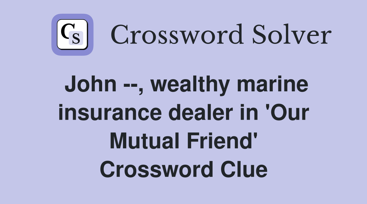 John --, wealthy marine insurance dealer in 'Our Mutual Friend' Crossword Clue