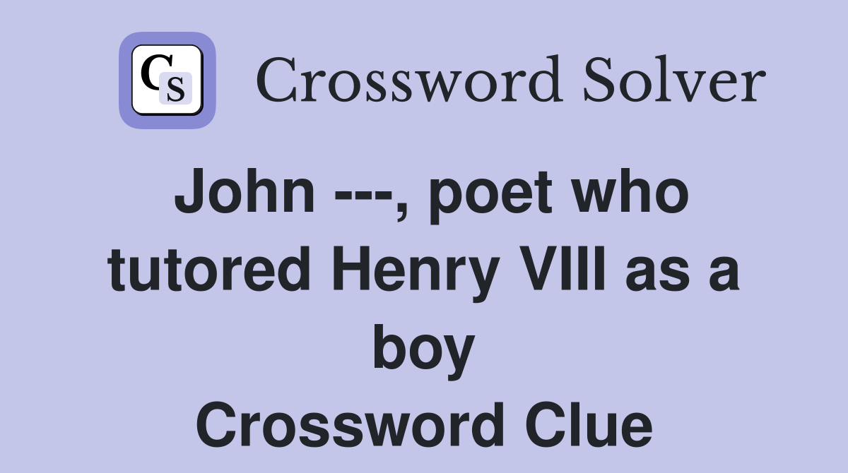 John ---, poet who tutored Henry VIII as a boy Crossword Clue