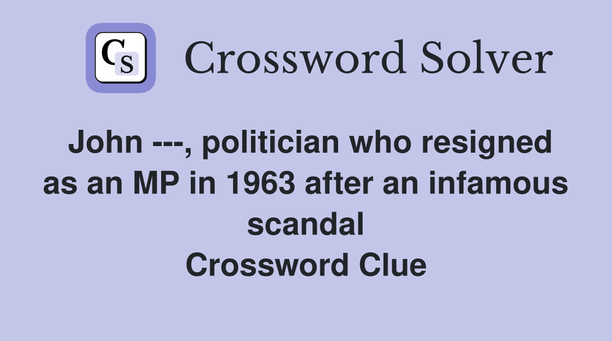 John ---, politician who resigned as an MP in 1963 after an infamous scandal Crossword Clue