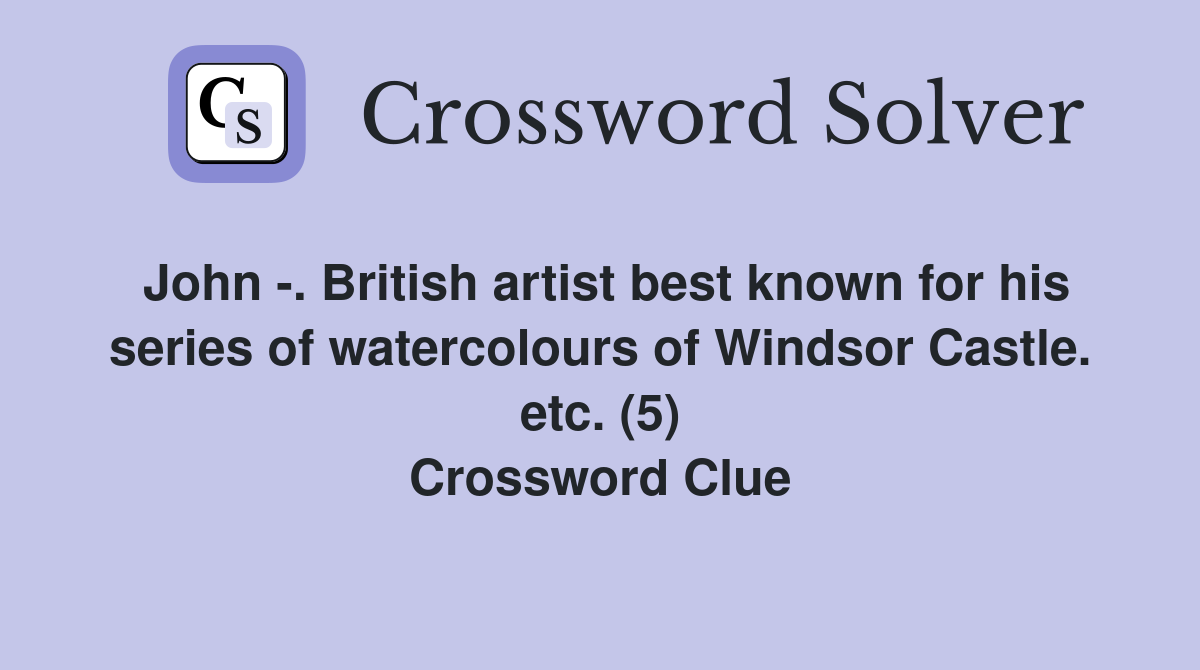 John -. British artist best known for his series of watercolours of Windsor Castle. etc. (5) Crossword Clue