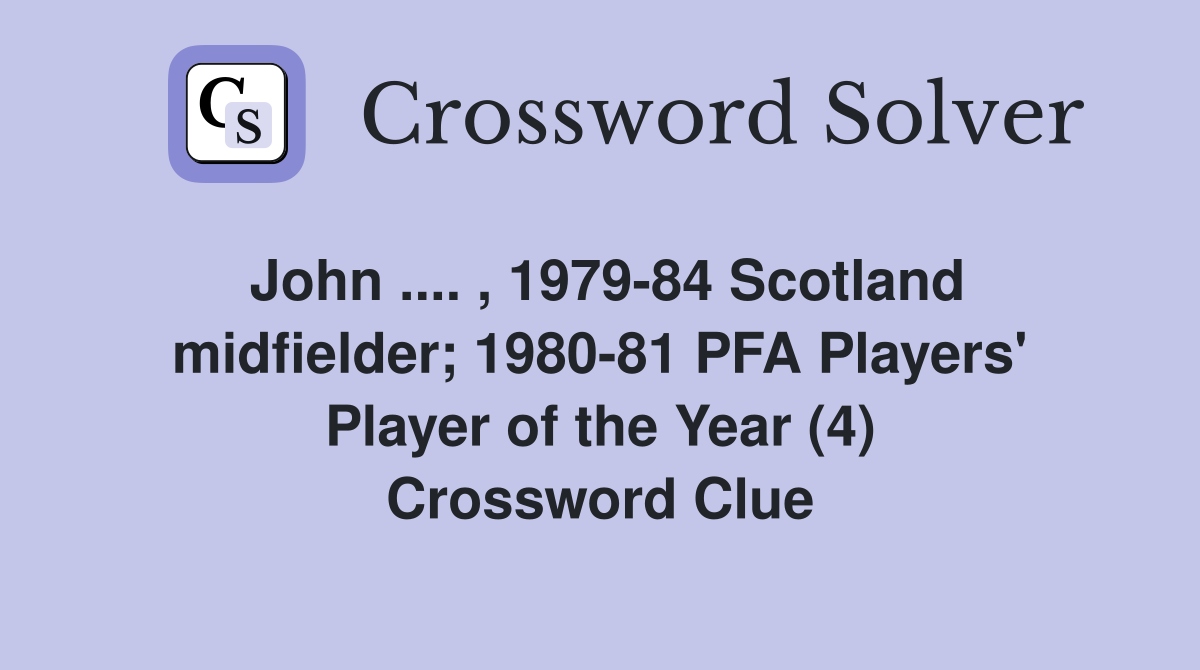 John .... , 1979-84 Scotland midfielder; 1980-81 PFA Players' Player of the Year (4) Crossword Clue