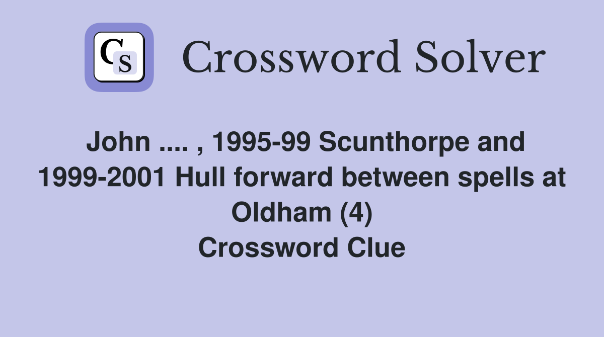 John .... , 1995-99 Scunthorpe and 1999-2001 Hull forward between spells at Oldham (4) Crossword Clue