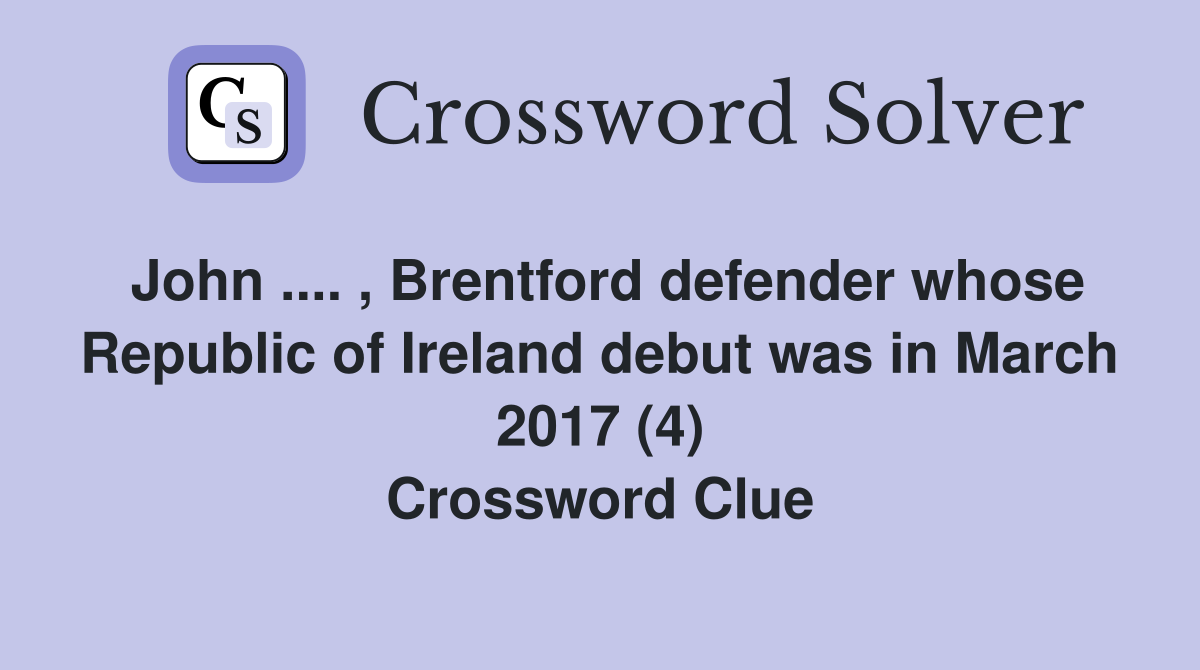 John .... , Brentford defender whose Republic of Ireland debut was in March 2017 (4) Crossword Clue