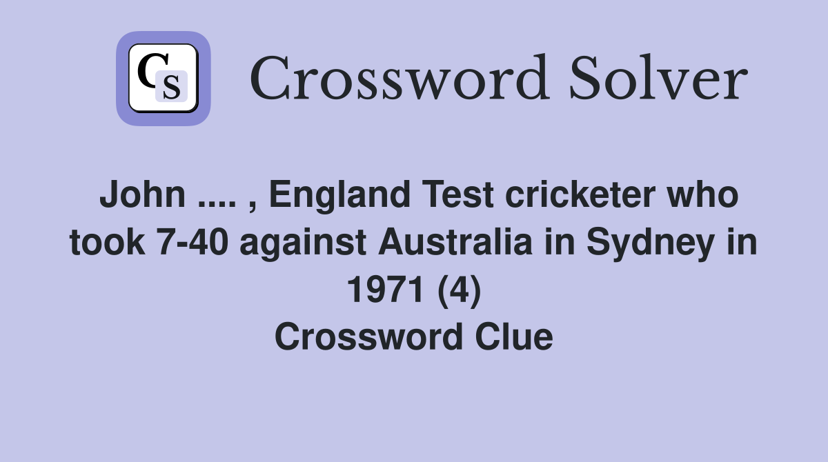 John .... , England Test cricketer who took 7-40 against Australia in Sydney in 1971 (4) Crossword Clue