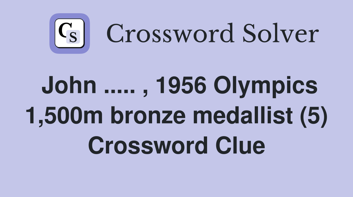 John ..... , 1956 Olympics 1,500m bronze medallist (5) Crossword Clue