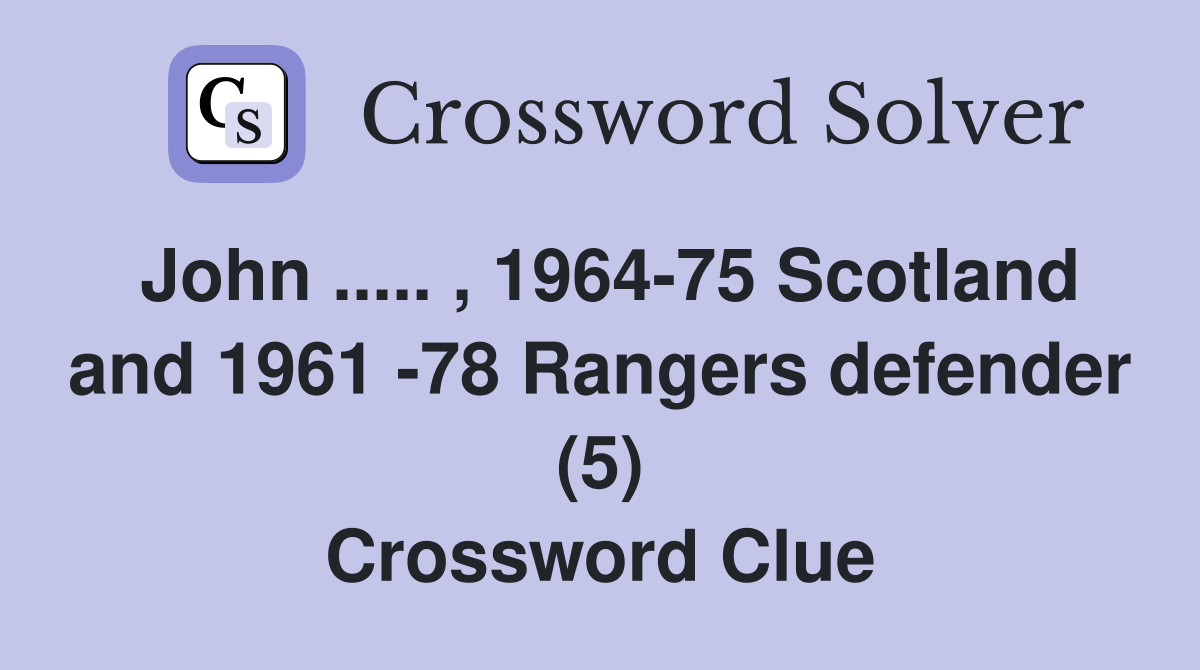 John ..... , 1964-75 Scotland and 1961 -78 Rangers defender (5) Crossword Clue