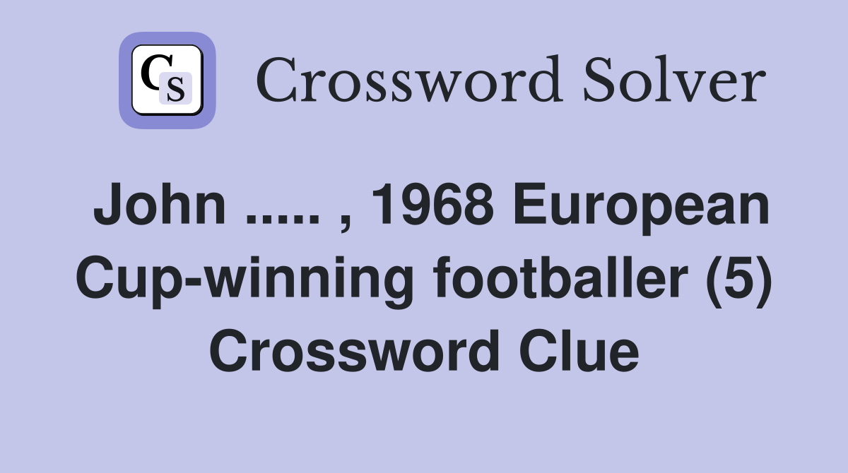 John ..... , 1968 European Cup-winning footballer (5) Crossword Clue
