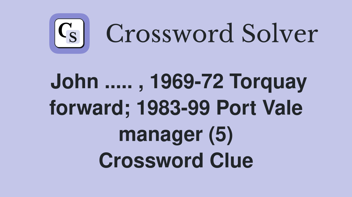 John ..... , 1969-72 Torquay forward; 1983-99 Port Vale manager (5) Crossword Clue