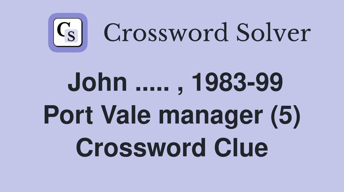 John ..... , 1983-99 Port Vale manager (5) Crossword Clue