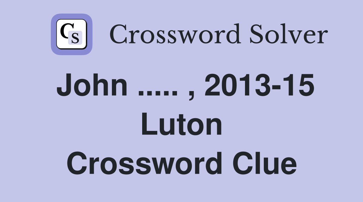 John ..... , 2013-15 Luton Crossword Clue