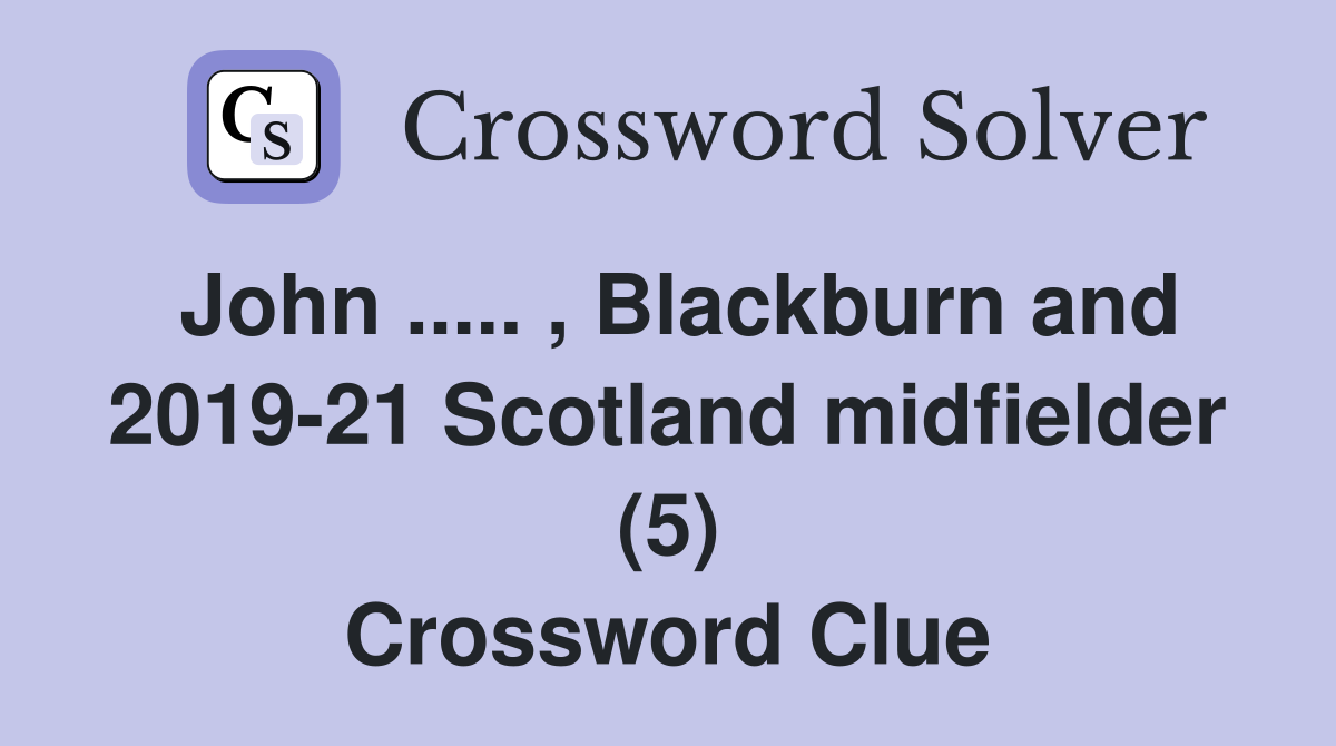 John ..... , Blackburn and 2019-21 Scotland midfielder (5) Crossword Clue