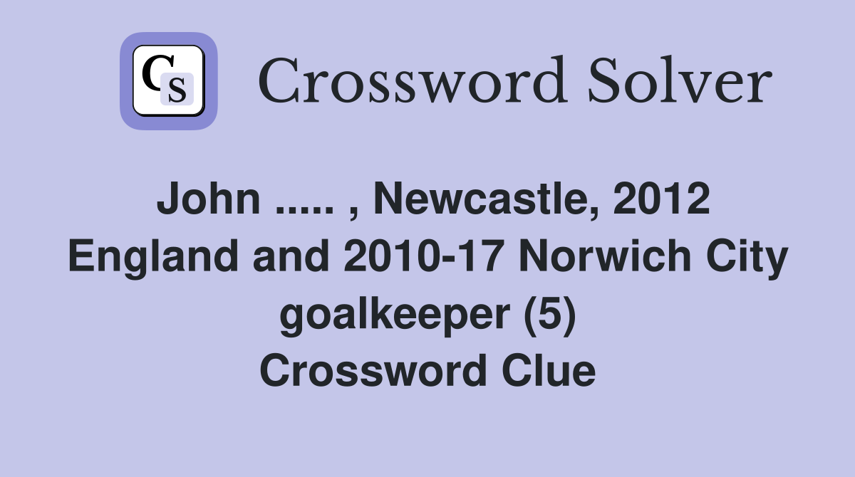 John ..... , Newcastle, 2012 England and 2010-17 Norwich City goalkeeper (5) Crossword Clue