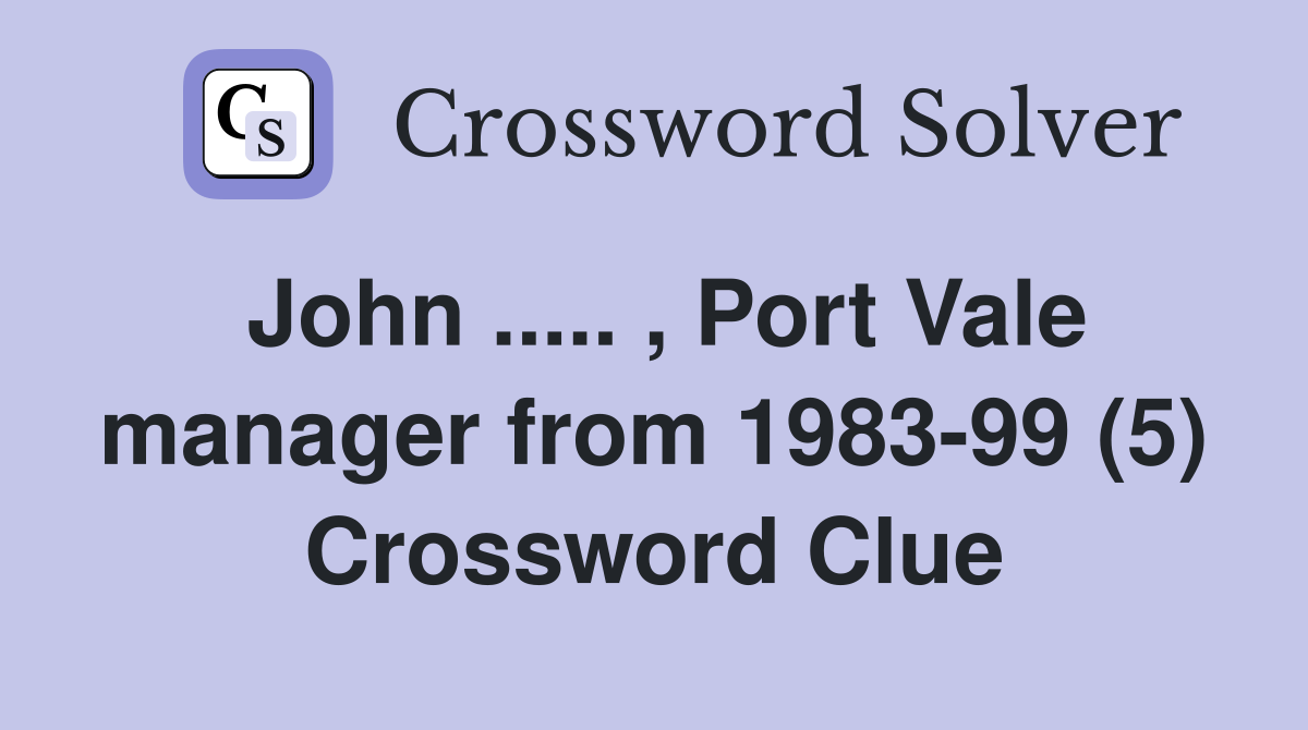 John ..... , Port Vale manager from 1983-99 (5) Crossword Clue