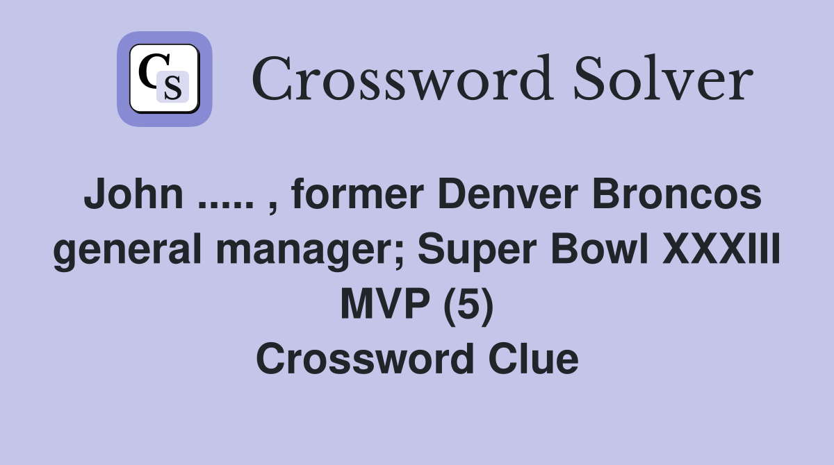 John ..... , former Denver Broncos general manager; Super Bowl XXXIII MVP (5) Crossword Clue