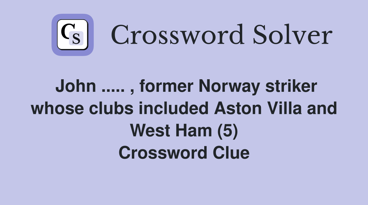John ..... , former Norway striker whose clubs included Aston Villa and West Ham (5) Crossword Clue