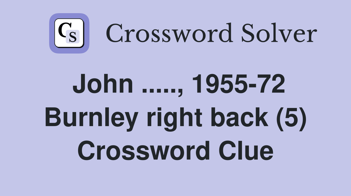 John ....., 1955-72 Burnley right back (5) Crossword Clue
