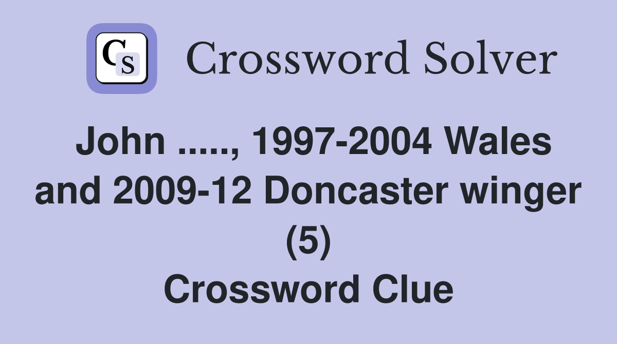 John ....., 1997-2004 Wales and 2009-12 Doncaster winger (5) Crossword Clue