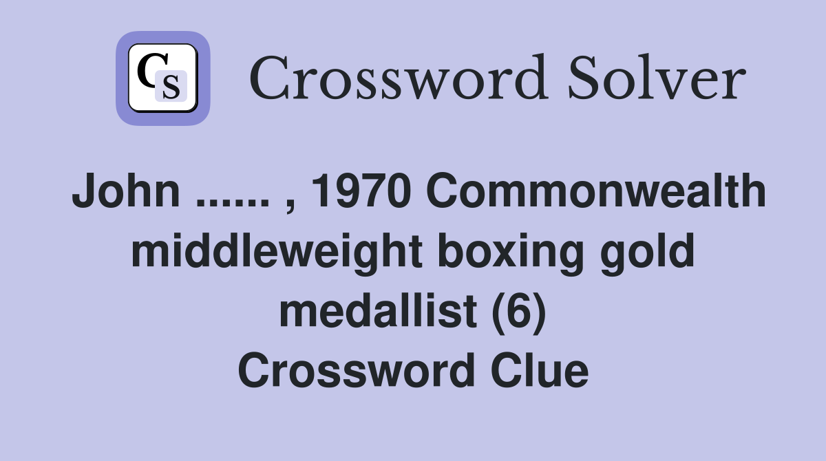 John ...... , 1970 Commonwealth middleweight boxing gold medallist (6) Crossword Clue