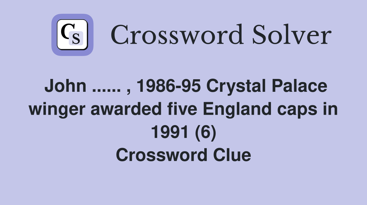 John ...... , 1986-95 Crystal Palace winger awarded five England caps in 1991 (6) Crossword Clue