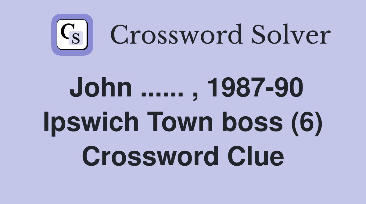 John ...... , 1987-90 Ipswich Town boss (6) Crossword Clue