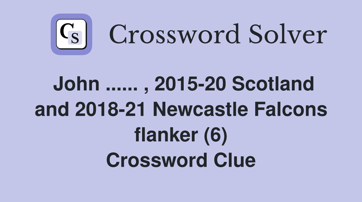 John ...... , 2015-20 Scotland and 2018-21 Newcastle Falcons flanker (6) Crossword Clue