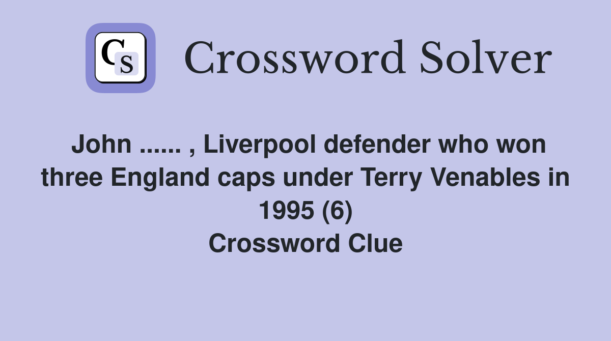 John ...... , Liverpool defender who won three England caps under Terry Venables in 1995 (6) Crossword Clue