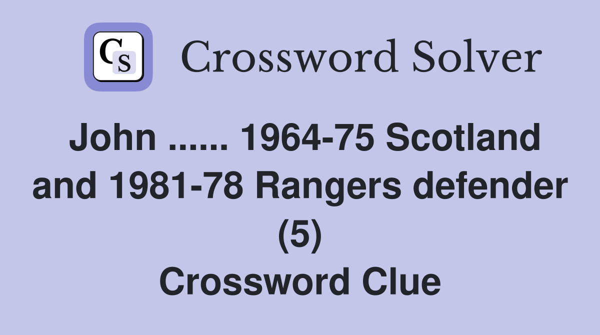 John ...... 1964-75 Scotland and 1981-78 Rangers defender (5) Crossword Clue