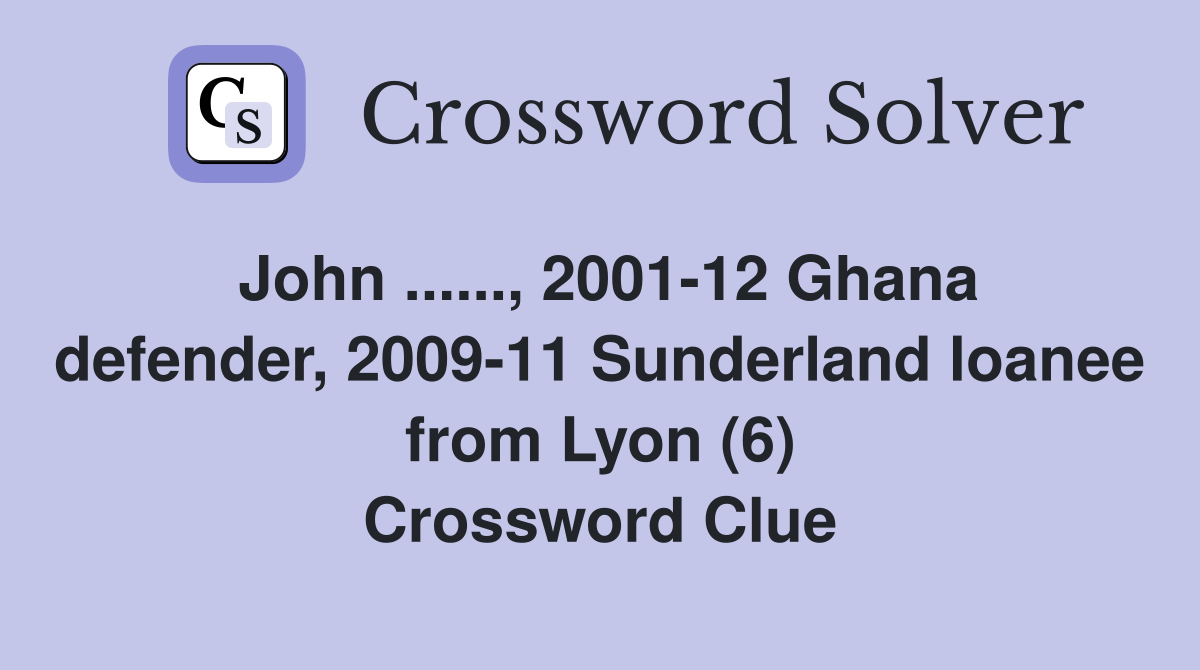 John ......, 2001-12 Ghana defender, 2009-11 Sunderland loanee from Lyon (6) Crossword Clue