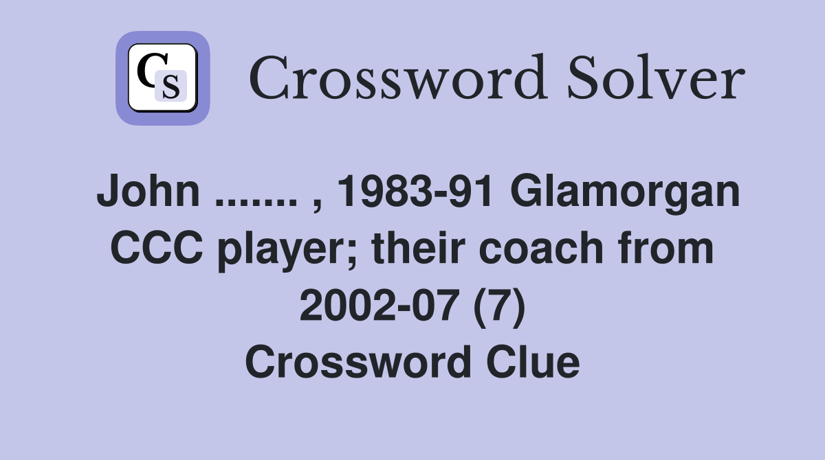 John ....... , 1983-91 Glamorgan CCC player; their coach from 2002-07 (7) Crossword Clue
