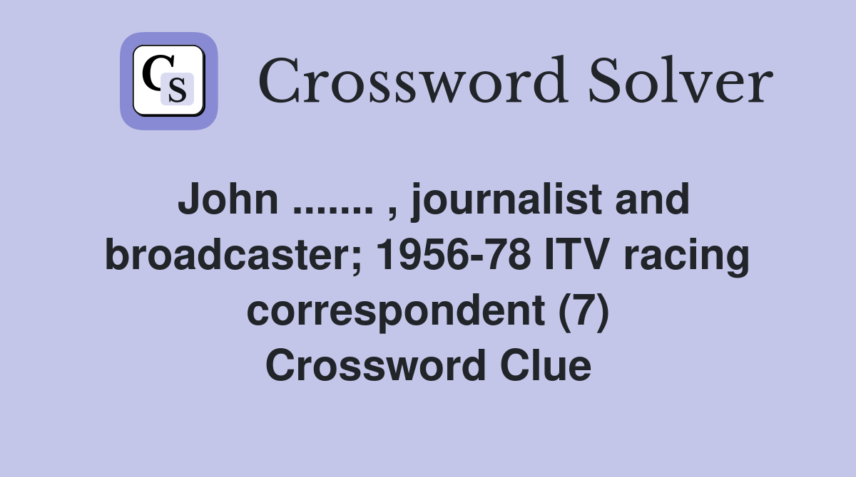 John ....... , journalist and broadcaster; 1956-78 ITV racing correspondent (7) Crossword Clue
