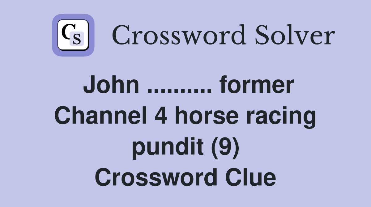John .......... former Channel 4 horse racing pundit (9) Crossword Clue