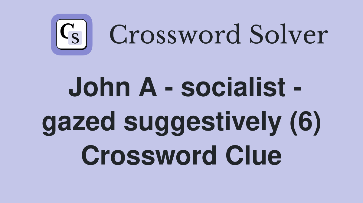 John A - socialist - gazed suggestively (6) Crossword Clue
