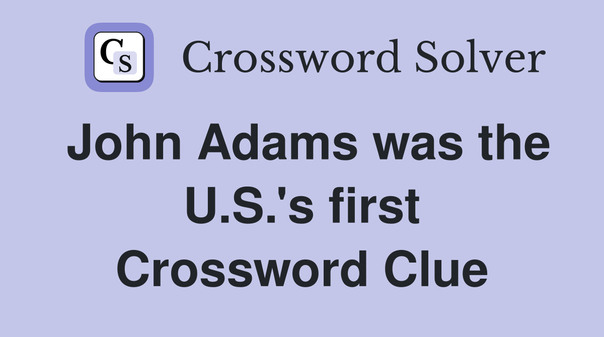 John Adams was the U.S.'s first Crossword Clue
