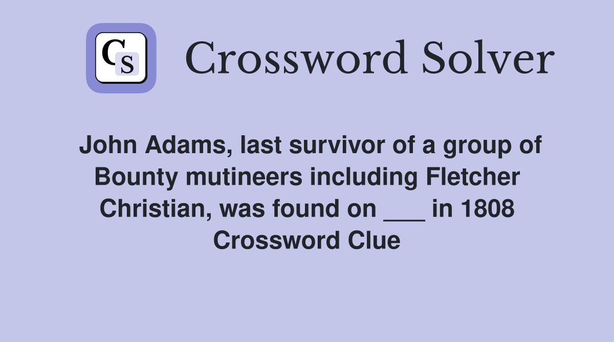 John Adams, last survivor of a group of Bounty mutineers including Fletcher Christian, was found on ___ in 1808 Crossword Clue