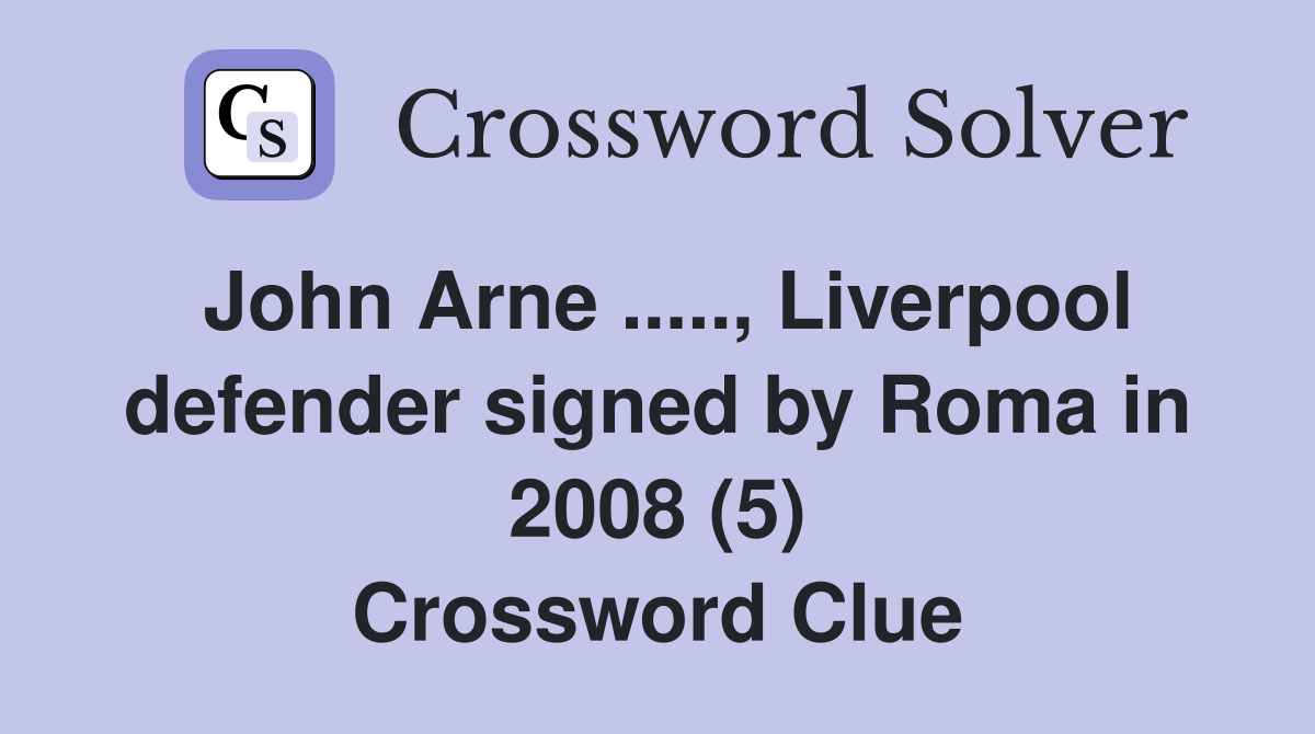 John Arne ....., Liverpool defender signed by Roma in 2008 (5) Crossword Clue