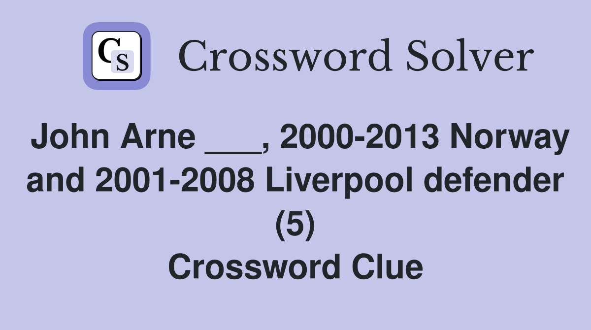 John Arne ___, 2000-2013 Norway and 2001-2008 Liverpool defender (5) Crossword Clue
