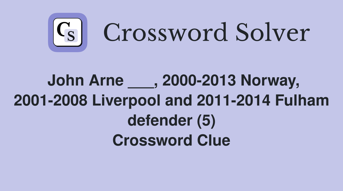 John Arne ___, 2000-2013 Norway, 2001-2008 Liverpool and 2011-2014 Fulham defender (5) Crossword Clue