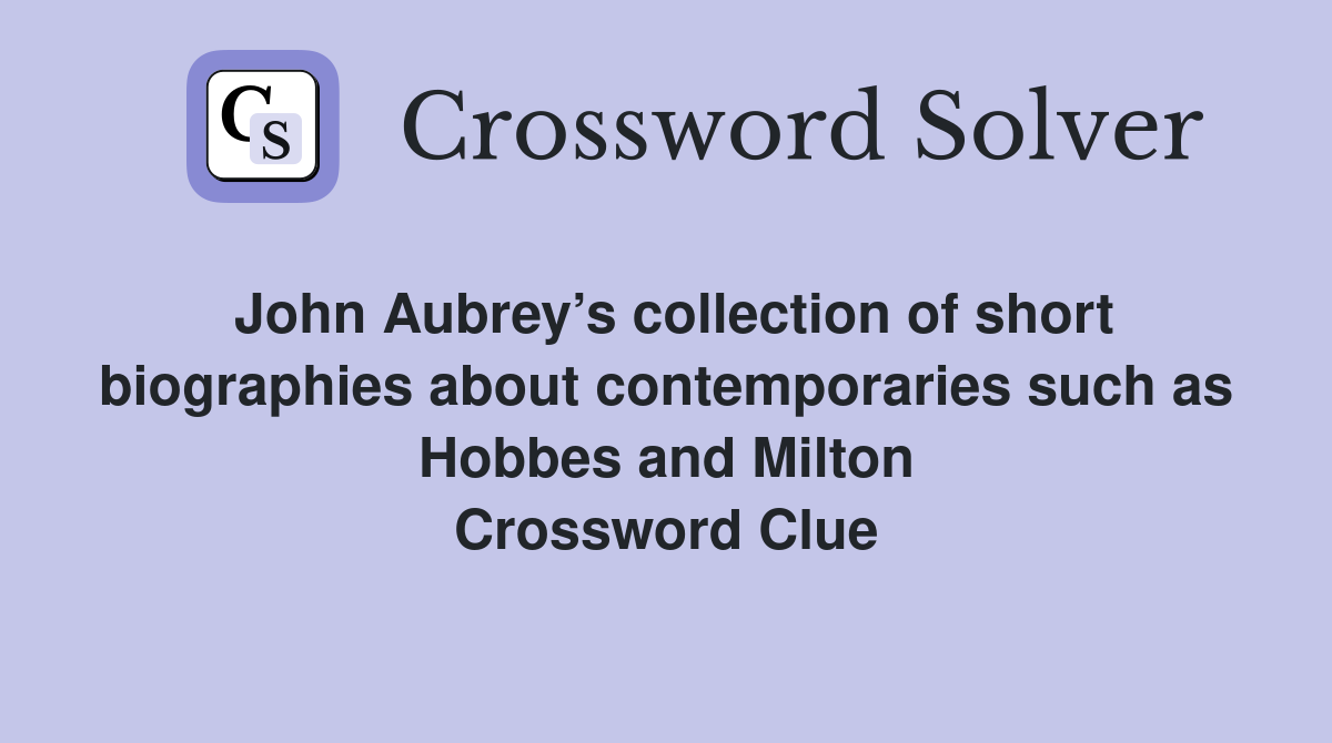 John Aubrey’s collection of short biographies about contemporaries such as Hobbes and Milton Crossword Clue