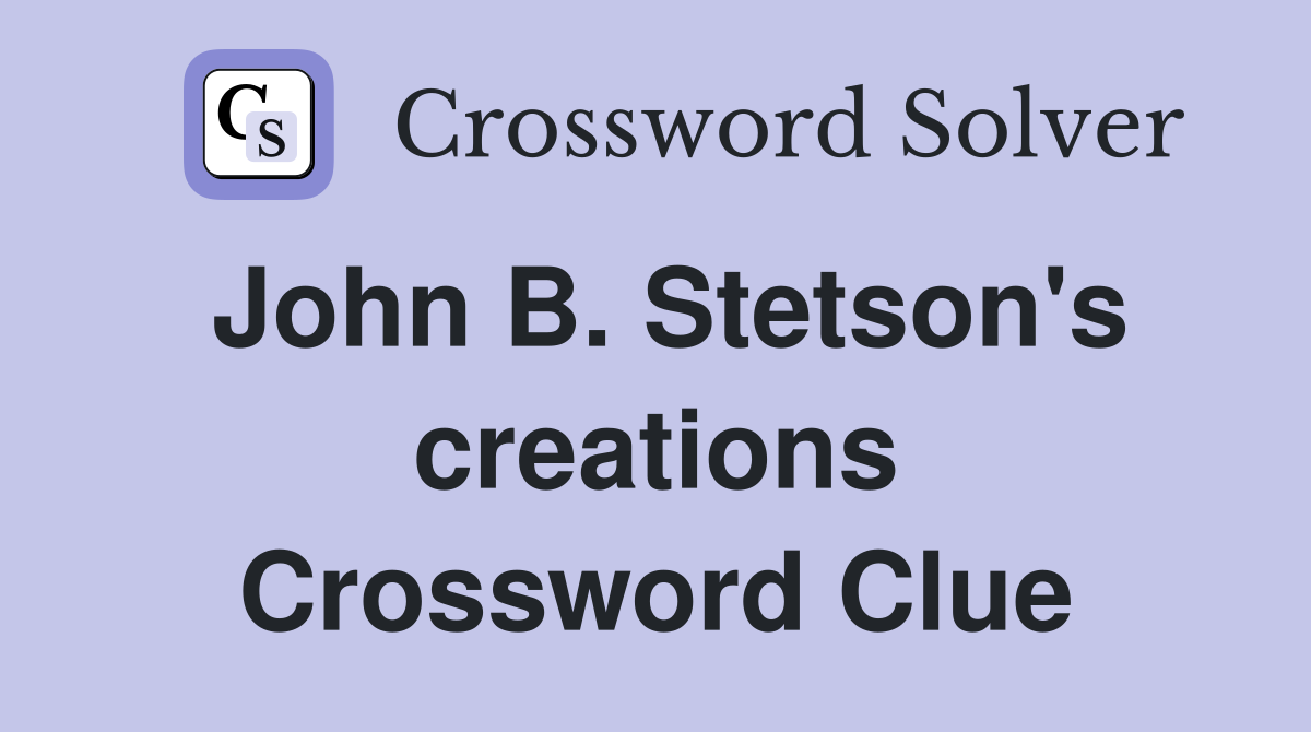 John B. Stetson's creations Crossword Clue
