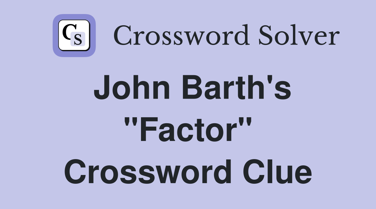 John Barth's "Factor" Crossword Clue