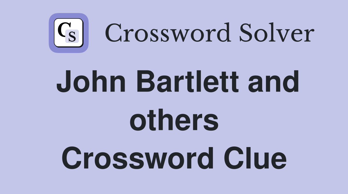 John Bartlett and others Crossword Clue