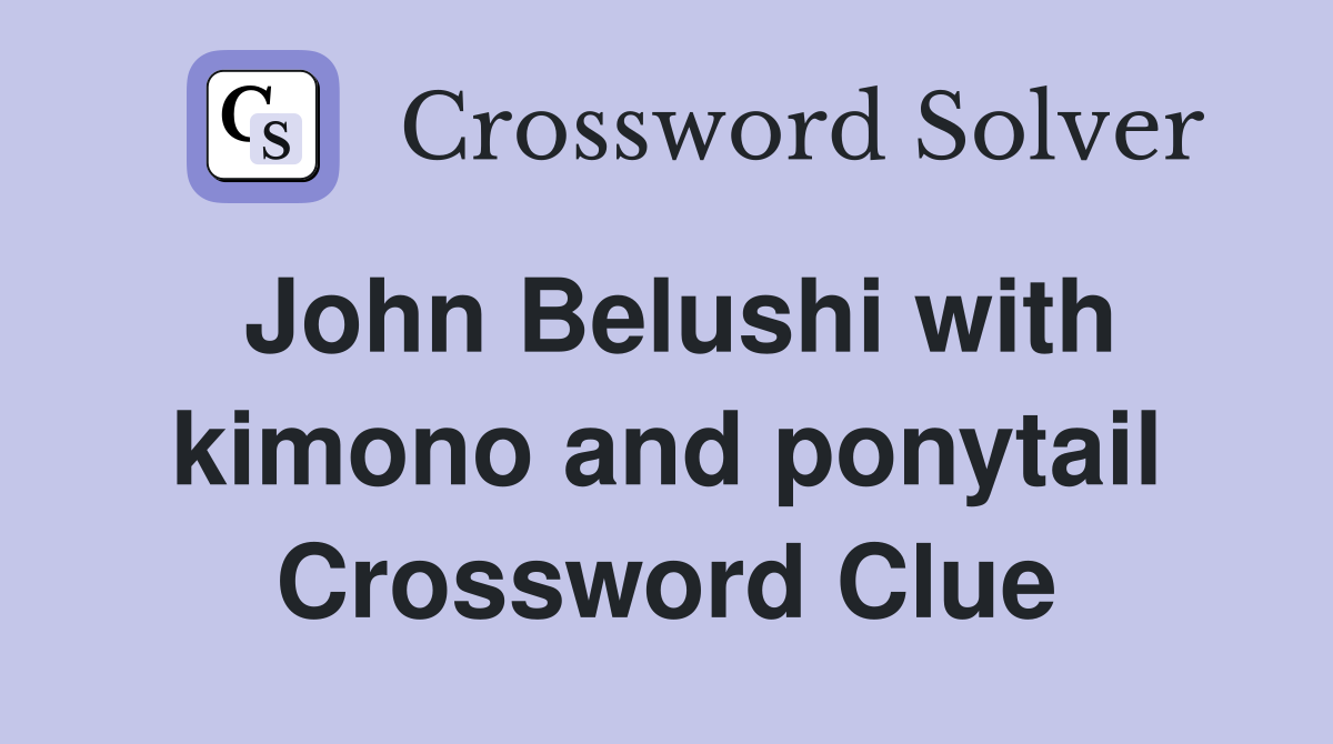 John Belushi with kimono and ponytail Crossword Clue