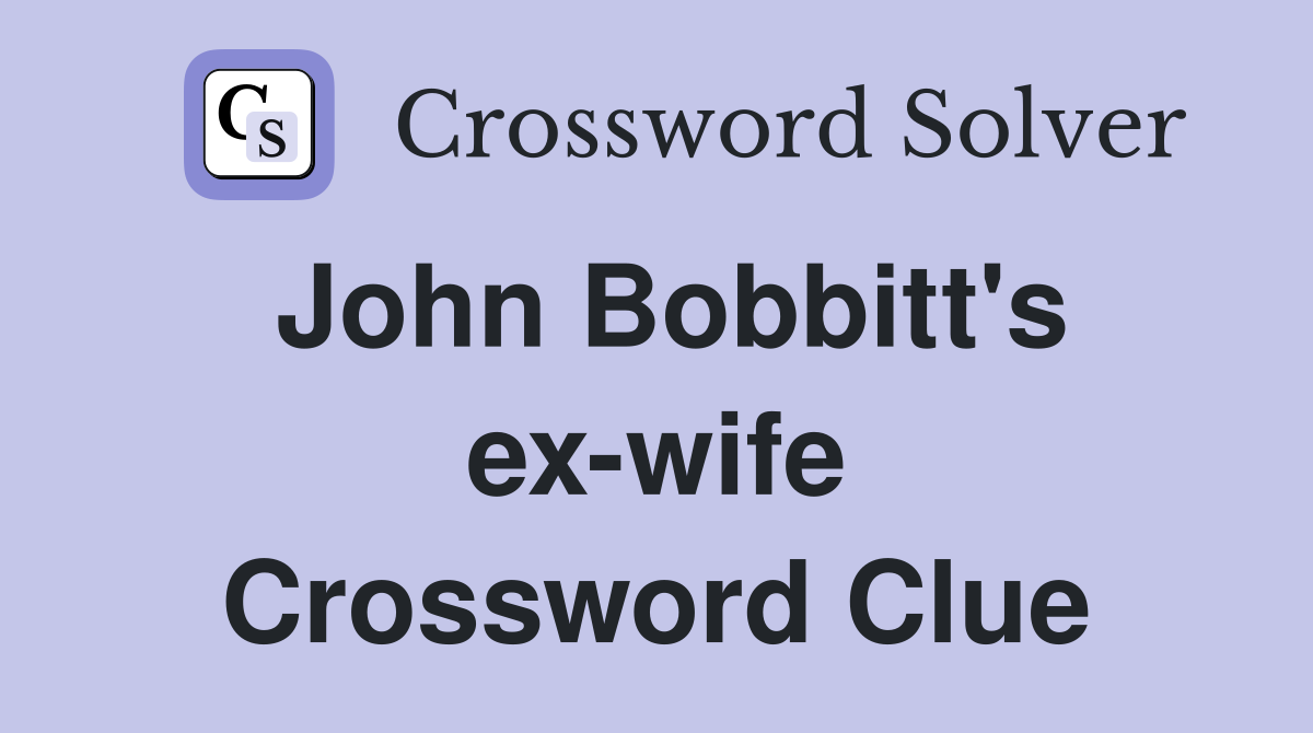 John Bobbitt's ex-wife Crossword Clue