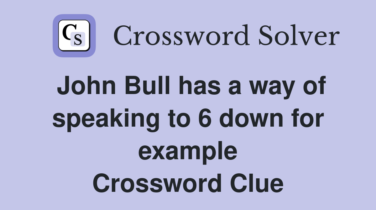 John Bull has a way of speaking to 6 down for example Crossword Clue