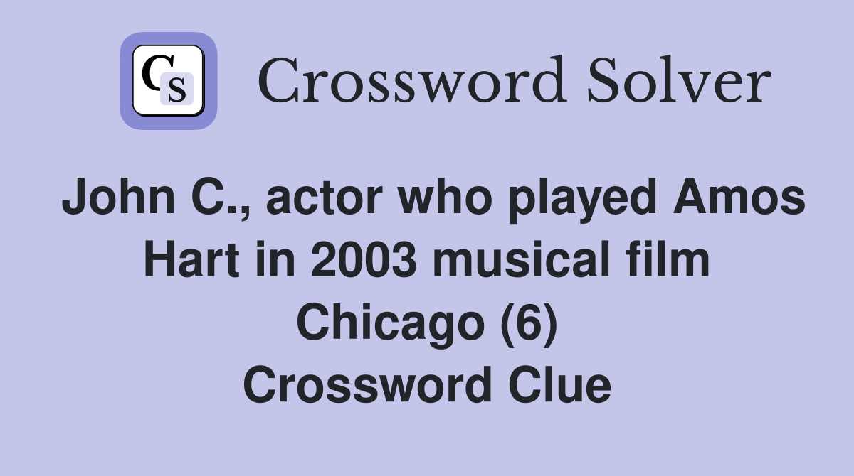 John C., actor who played Amos Hart in 2003 musical film Chicago (6) Crossword Clue