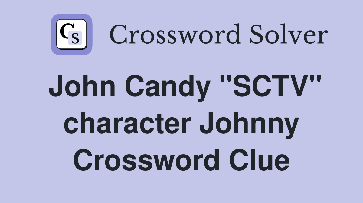 John Candy "SCTV" character Johnny Crossword Clue