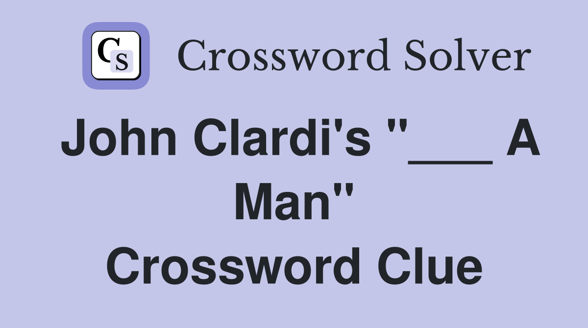 John Clardi's "___ A Man" Crossword Clue