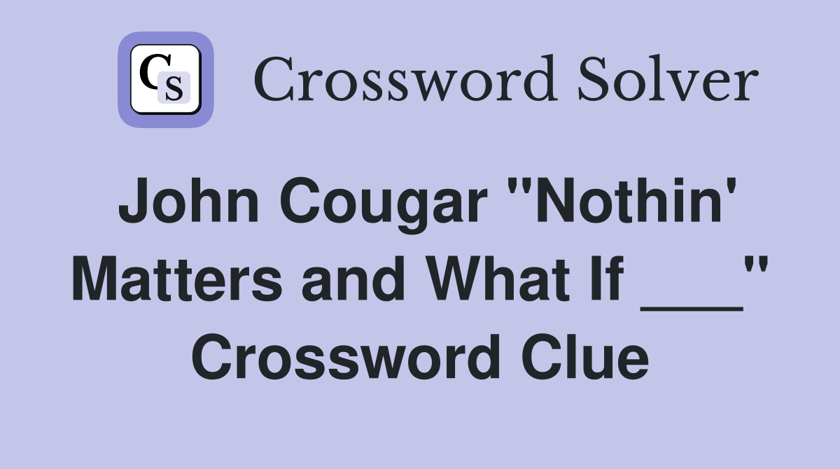 John Cougar "Nothin' Matters and What If ___" Crossword Clue
