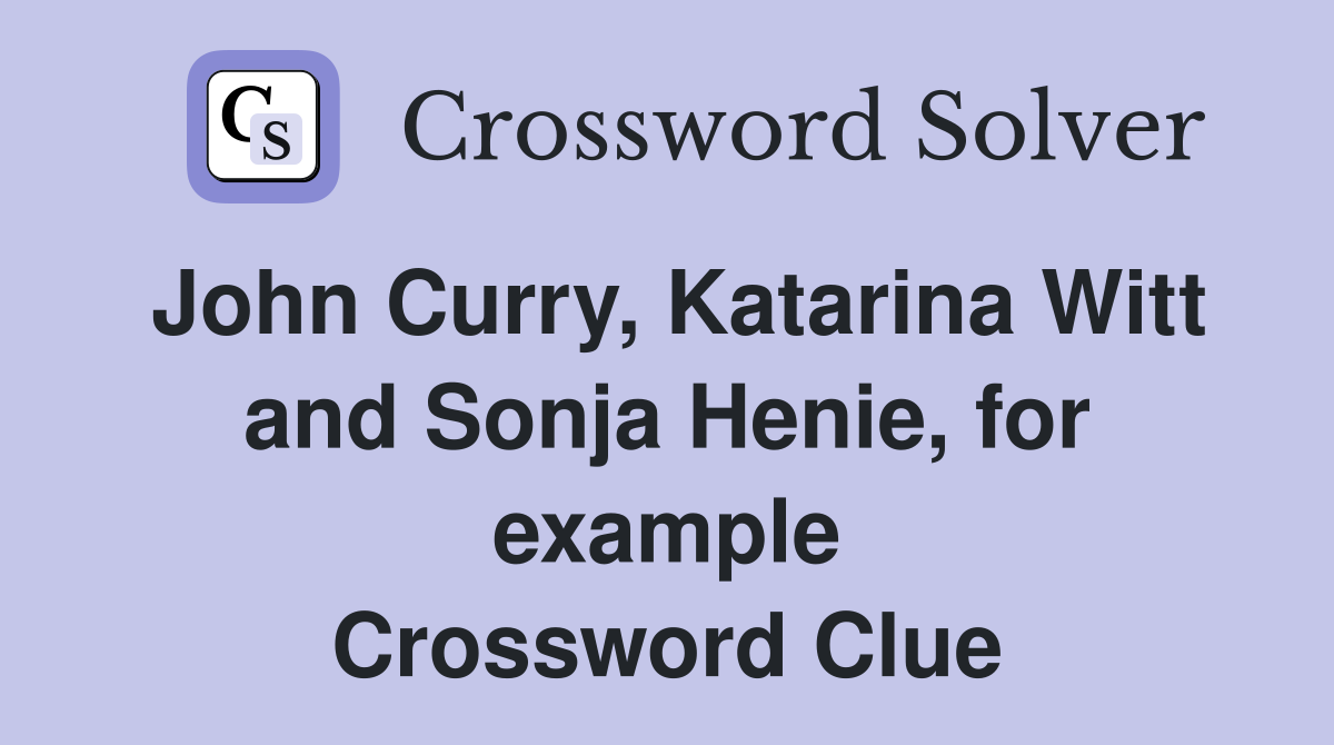 John Curry, Katarina Witt and Sonja Henie, for example Crossword Clue