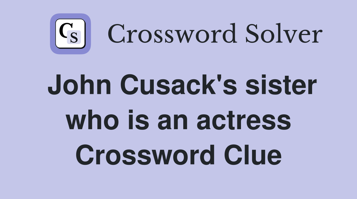 John Cusack's sister who is an actress Crossword Clue